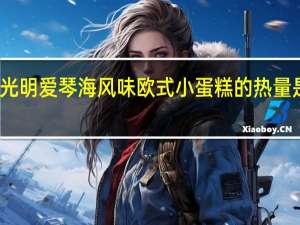 光明 爱琴海风味欧式小蛋糕的热量是多少