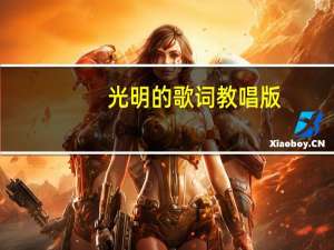 光明的歌词教唱版（光明 的歌词）