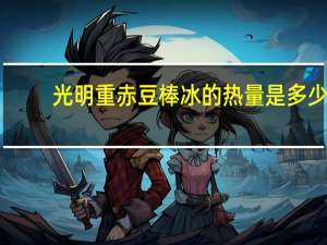 光明 重赤豆棒冰的热量是多少