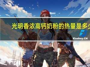光明 香浓高钙奶粉的热量是多少