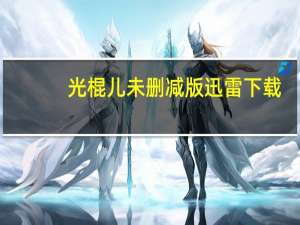 光棍儿未删减版迅雷下载（光棍儿未删减版迅雷下载）