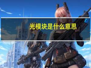 光模块是什么意思（光模块是什么）