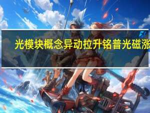 光模块概念异动拉升 铭普光磁涨停