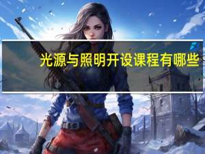 光源与照明开设课程有哪些