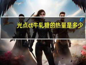 光点 ct牛轧糖的热量是多少