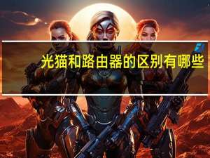 光猫和路由器的区别有哪些