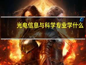光电信息与科学专业学什么