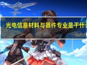 光电信息材料与器件专业是干什么的