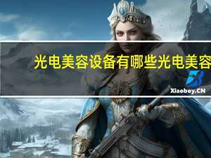 光电美容设备有哪些 光电美容护肤，你知道多少