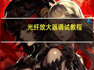 光纤放大器调试教程（光纤放大器的作用）