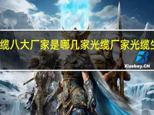 光缆八大厂家是哪几家 光缆厂家光缆生产厂家