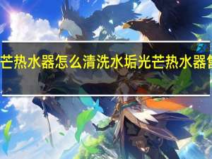 光芒热水器怎么清洗水垢 光芒热水器售后电话