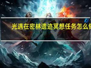 光遇在密林遗迹冥想任务怎么做（光遇在密林遗迹冥想任务完成方法 快吧手游）