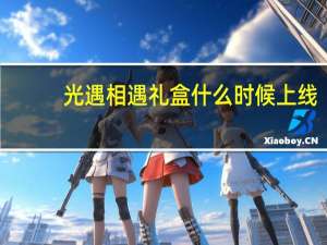 光遇相遇礼盒什么时候上线-相遇限定礼盒获取活动说明