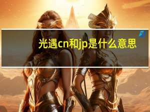 光遇cn和jp是什么意思（光遇cn和jp的意思）