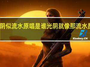 光阴似流水原唱是谁 光阴就像那流水是什么歌
