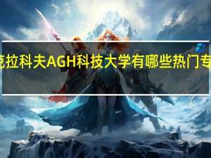 克拉科夫AGH 科技大学有哪些热门专业推荐