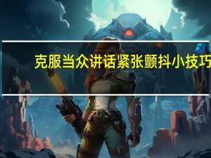 克服当众讲话紧张颤抖小技巧