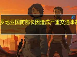 克罗地亚国防部长因造成严重交通事故被免职