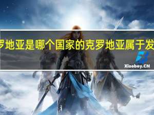 克罗地亚是哪个国家的 克罗地亚属于发达国家吗