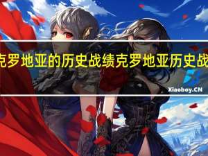 克罗地亚的历史战绩 克罗地亚历史战绩排名