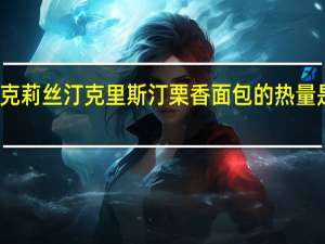 克莉丝汀 克里斯汀栗香面包的热量是多少