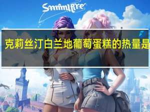 克莉丝汀 白兰地葡萄蛋糕的热量是多少