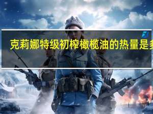 克莉娜 特级初榨橄榄油的热量是多少