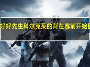 克莱我和库里都是好好先生 科尔克莱的背在赛前开始困扰到他这是个意外事件