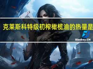 克莱斯科 特级初榨橄榄油的热量是多少
