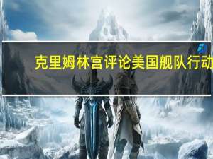克里姆林宫评论美国舰队行动：以色列-巴勒斯坦危机存在第三方介入的巨大风险