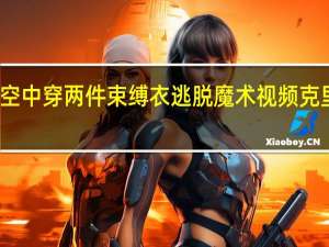克里斯安吉尔空中穿两件束缚衣逃脱魔术视频 克里斯安吉尔魔术解密