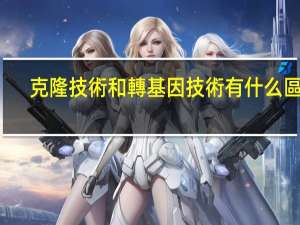 克隆技術和轉基因技術有什么區別