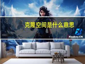 克隆空间是什么意思（如何克隆空间）