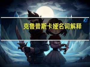克鲁普斯卡娅名词解释（克鲁普斯卡娅）
