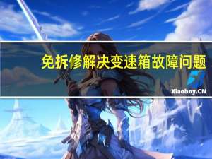 免拆修解决变速箱故障问题（免拆修解决变速箱故障）