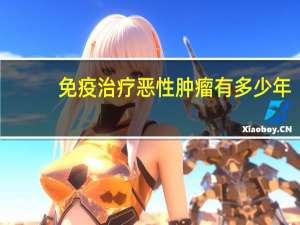 免疫治疗恶性肿瘤有多少年
