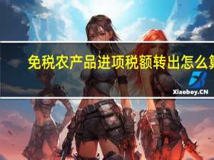 免税农产品进项税额转出怎么算
