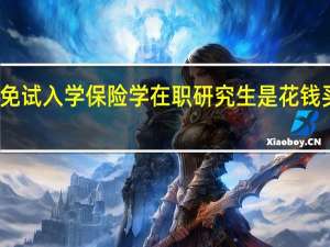免试入学保险学在职研究生是花钱买证吗