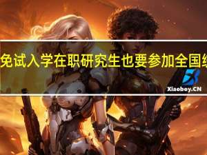 免试入学在职研究生也要参加全国统考吗