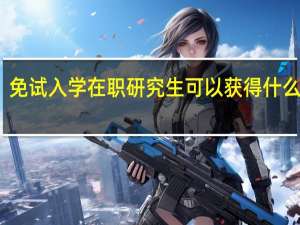 免试入学在职研究生可以获得什么证书