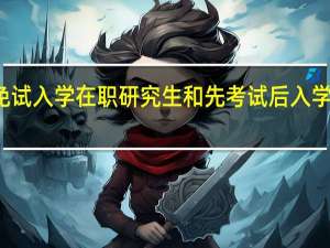 免试入学在职研究生和先考试后入学的区别