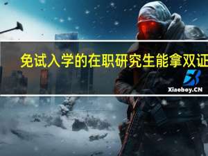 免试入学的在职研究生能拿双证吗