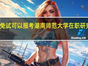 免试可以报考湖南师范大学在职研究生吗