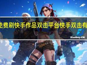 免费刷快手作品双击平台 快手双击有什么用(如何免费刷快手的双击)