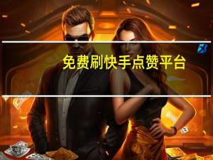 免费刷快手点赞平台-免费刷空间人气赞