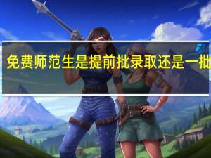 免费师范生是提前批录取还是一批录取