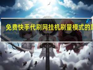 免费快手代刷网 挂机刷量模式的风险