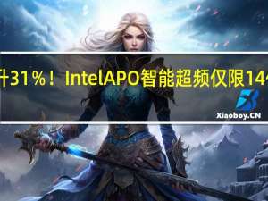 免费提升31％！Intel APO智能超频仅限14代酷睿 无缘12/13代