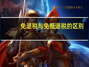 免退税与免抵退税的区别（免退税和免抵退税的区别）
